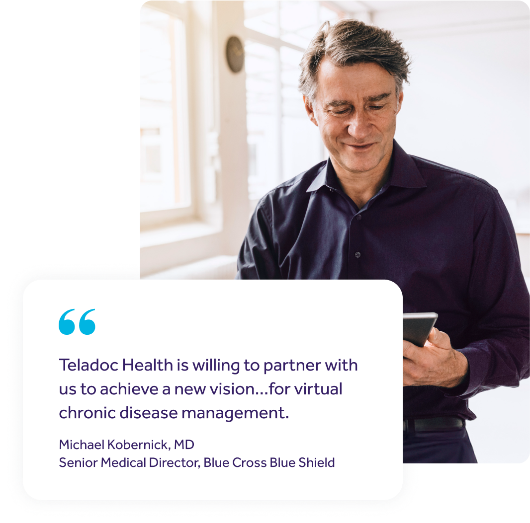 Image of a man looking at his tablet in an office with a quote overlay. the quote reads "Teladoc Health is willing to partner with us to achieve a new vision...for virtual chronic disease management." said by Michael Kobernick, MD. Senior Medical Director, Blue Cross Blue Shield